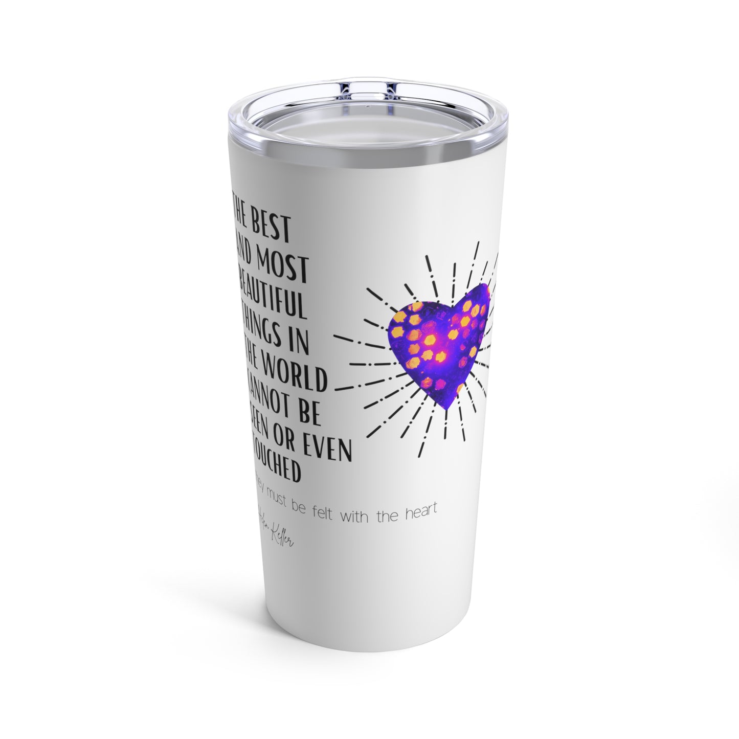 Classic Quote Tumbler - Helen Keller, 'The best and most beautiful things in the world cannot be seen or even touched; they must be felt with the heart'
